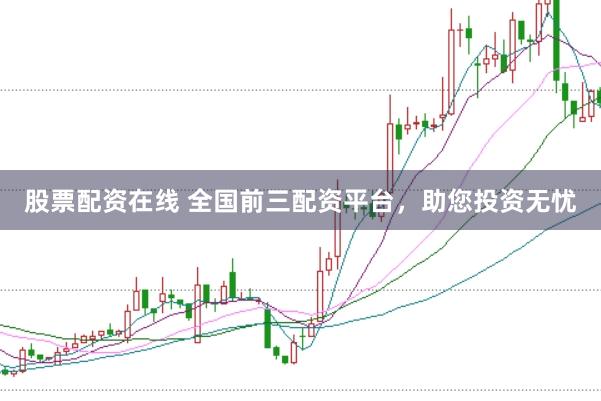 股票配资在线 全国前三配资平台，助您投资无忧