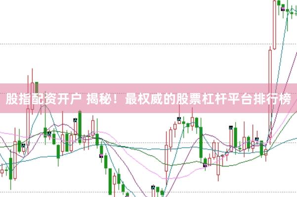 股指配资开户 揭秘！最权威的股票杠杆平台排行榜