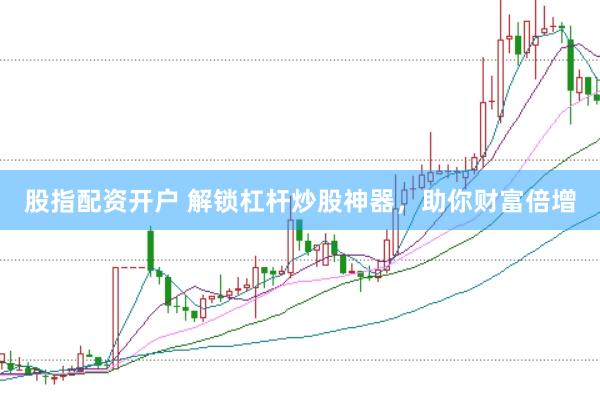 股指配资开户 解锁杠杆炒股神器，助你财富倍增