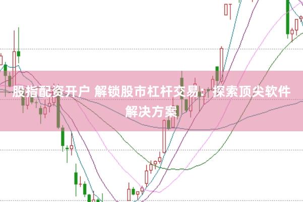 股指配资开户 解锁股市杠杆交易：探索顶尖软件解决方案