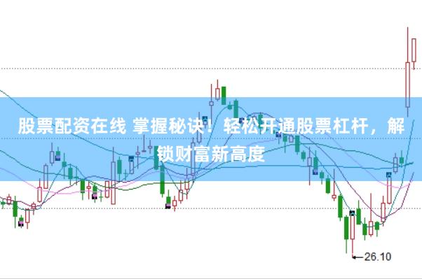 股票配资在线 掌握秘诀！轻松开通股票杠杆，解锁财富新高度