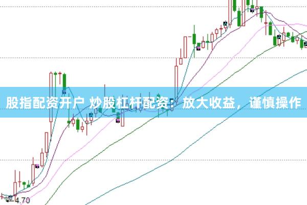 股指配资开户 炒股杠杆配资：放大收益，谨慎操作