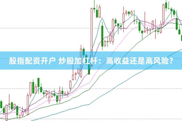 股指配资开户 炒股加杠杆：高收益还是高风险？