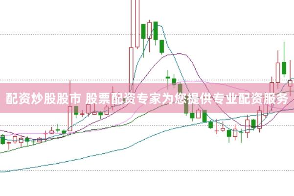配资炒股股市 股票配资专家为您提供专业配资服务