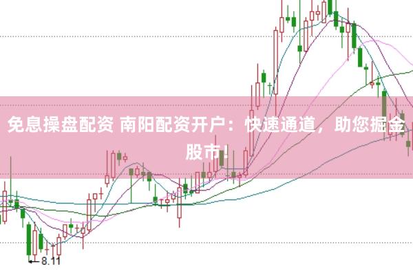 免息操盘配资 南阳配资开户：快速通道，助您掘金股市！