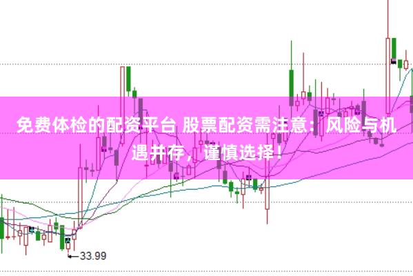 免费体检的配资平台 股票配资需注意：风险与机遇并存，谨慎选择！