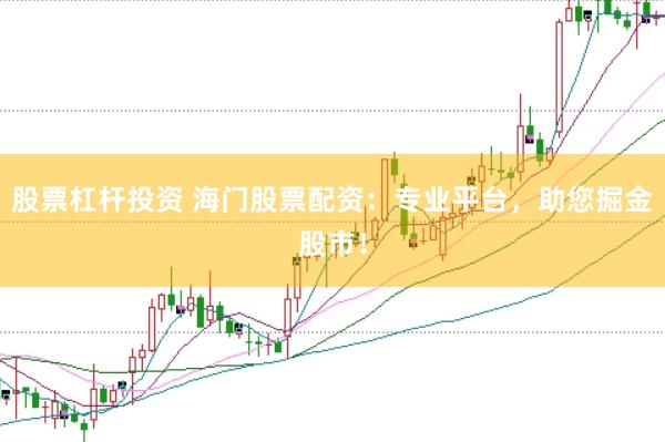 股票杠杆投资 海门股票配资：专业平台，助您掘金股市！