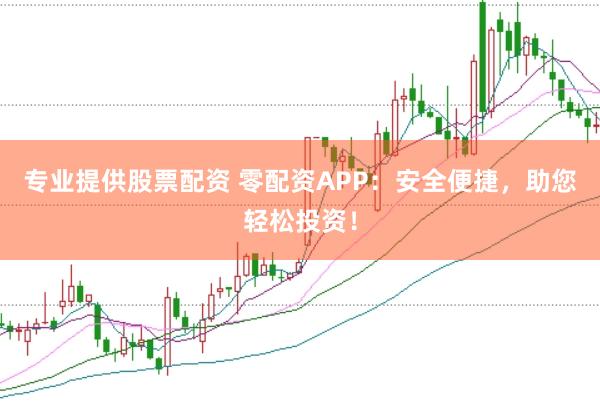 专业提供股票配资 零配资APP：安全便捷，助您轻松投资！