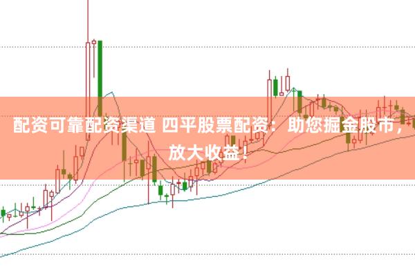配资可靠配资渠道 四平股票配资：助您掘金股市，放大收益！