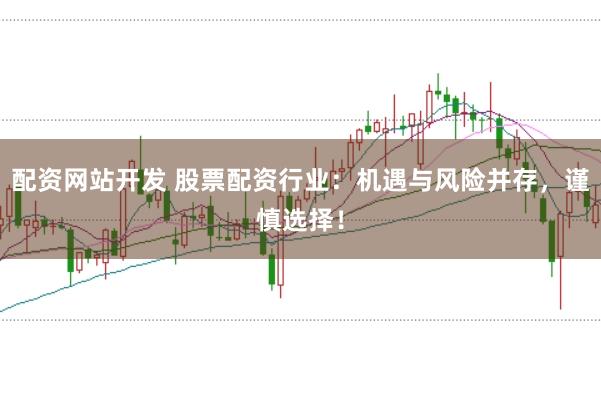 配资网站开发 股票配资行业：机遇与风险并存，谨慎选择！