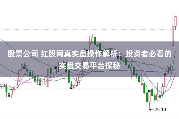 股票公司 红股网真实盘操作解析：投资者必看的实盘交易平台探秘